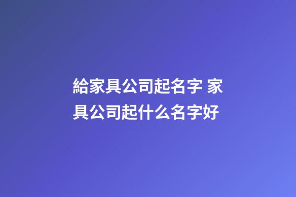 給家具公司起名字 家具公司起什么名字好-第1張-公司起名-玄機派